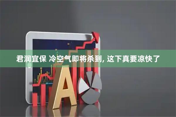 君润宜保 冷空气即将杀到, 这下真要凉快了