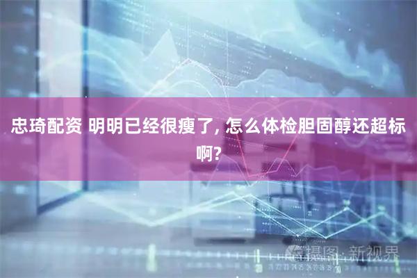 忠琦配资 明明已经很瘦了, 怎么体检胆固醇还超标啊?
