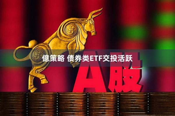 億策略 债券类ETF交投活跃