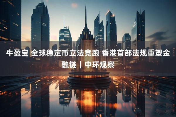牛盈宝 全球稳定币立法竞跑 香港首部法规重塑金融链｜中环观察