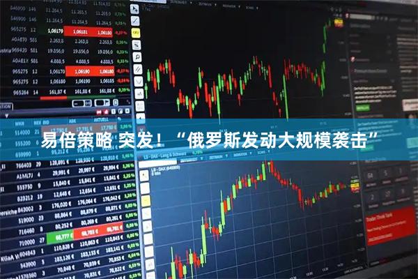 易倍策略 突发！“俄罗斯发动大规模袭击”