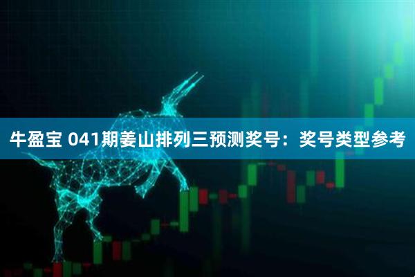 牛盈宝 041期姜山排列三预测奖号：奖号类型参考