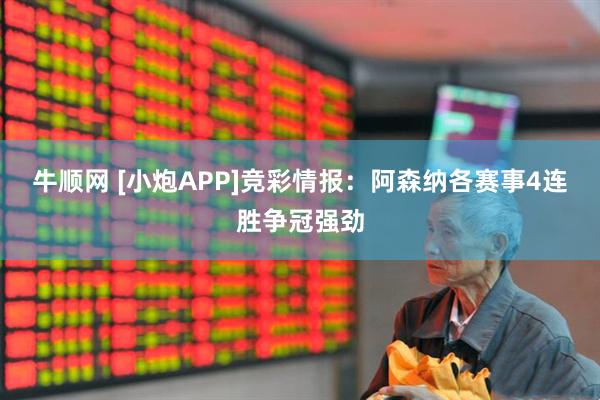 牛顺网 [小炮APP]竞彩情报：阿森纳各赛事4连胜争冠强劲
