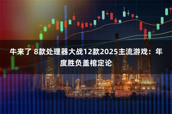 牛来了 8款处理器大战12款2025主流游戏:年度胜负盖棺定论