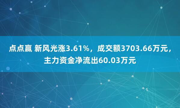 点点赢 新风光涨3.61%，成交额3703.66万元，主力资金净流出60.03万元