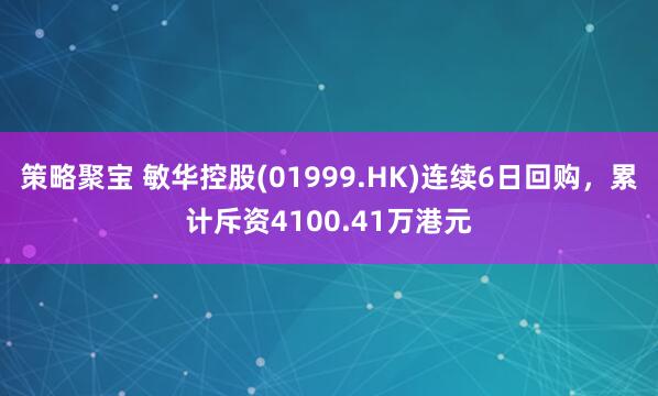 策略聚宝 敏华控股(01999.HK)连续6日回购，累计斥资4100.41万港元