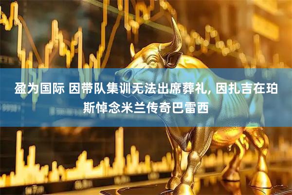 盈为国际 因带队集训无法出席葬礼, 因扎吉在珀斯悼念米兰传奇巴雷西